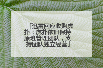 迅雷回应收购虎扑：虎扑依旧保持原班管理团队，支持团队独立经营