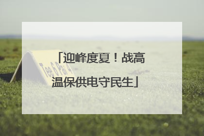 迎峰度夏！战高温保供电守民生