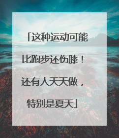 这种运动可能比跑步还伤膝！还有人天天做，特别是夏天