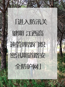 进入防汛关键期 江西高速管理部门织密汛期道路安全防护网