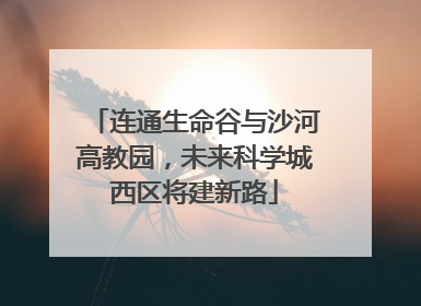 连通生命谷与沙河高教园，未来科学城西区将建新路