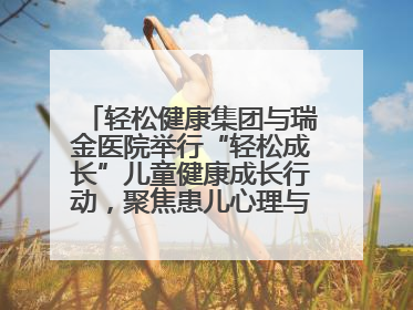 轻松健康集团与瑞金医院举行“轻松成长”儿童健康成长行动，聚焦患儿心理与成长支持