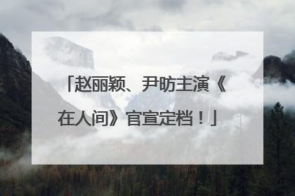 赵丽颖、尹昉主演《在人间》官宣定档！