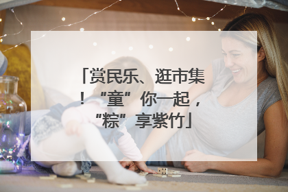 赏民乐、逛市集！“童”你一起，“粽”享紫竹