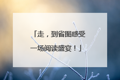 走，到省图感受一场阅读盛宴！