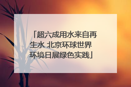 超六成用水来自再生水 北京环球世界环境日展绿色实践