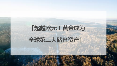 超越欧元！黄金成为全球第二大储备资产