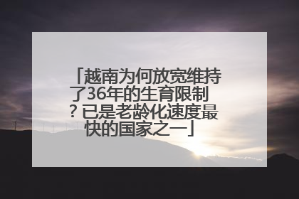 越南为何放宽维持了36年的生育限制？已是老龄化速度最快的国家之一