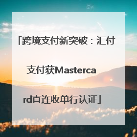 跨境支付新突破：汇付支付获Mastercard直连收单行认证