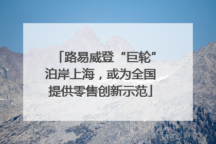 路易威登“巨轮”泊岸上海，或为全国提供零售创新示范