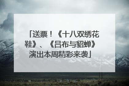 送票！《十八双绣花鞋》、《吕布与貂蝉》演出本周精彩来袭