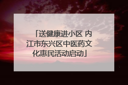 送健康进小区 内江市东兴区中医药文化惠民活动启动