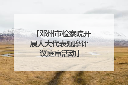邓州市检察院开展人大代表观摩评议庭审活动