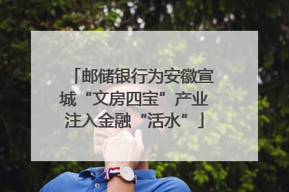 邮储银行为安徽宣城“文房四宝”产业注入金融“活水”