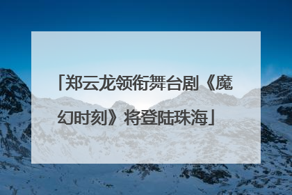 郑云龙领衔舞台剧《魔幻时刻》将登陆珠海