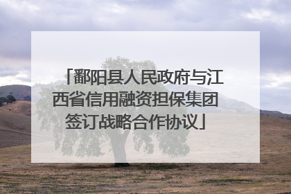 鄱阳县人民政府与江西省信用融资担保集团签订战略合作协议