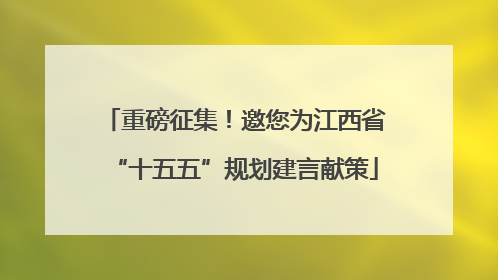 重磅征集！邀您为江西省“十五五”规划建言献策