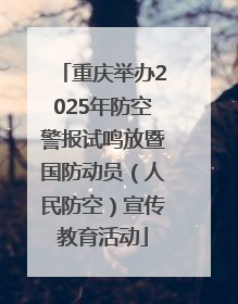 重庆举办2025年防空警报试鸣放暨国防动员（人民防空）宣传教育活动