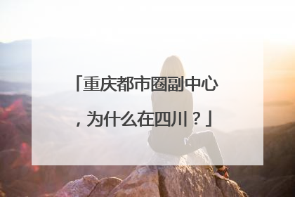 重庆都市圈副中心，为什么在四川？