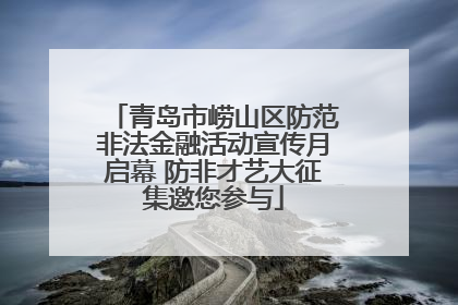 青岛市崂山区防范非法金融活动宣传月启幕 防非才艺大征集邀您参与