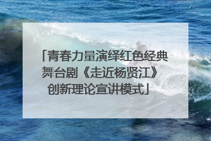 青春力量演绎红色经典 舞台剧《走近杨贤江》创新理论宣讲模式