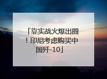 靠实战火爆出圈！印尼考虑购买中国歼-10