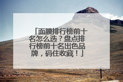 面膜排行榜前十名怎么选？盘点排行榜前十名出色品牌，码住收藏！