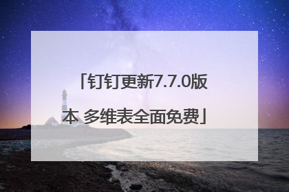 钉钉更新7.7.0版本 多维表全面免费