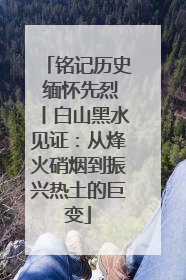 铭记历史 缅怀先烈丨白山黑水见证：从烽火硝烟到振兴热土的巨变