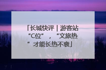 长城快评｜游客站“C位”，“文旅热”才能长热不衰