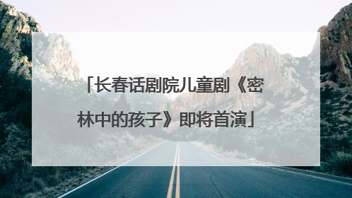 长春话剧院儿童剧《密林中的孩子》即将首演