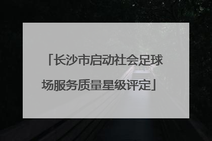 长沙市启动社会足球场服务质量星级评定