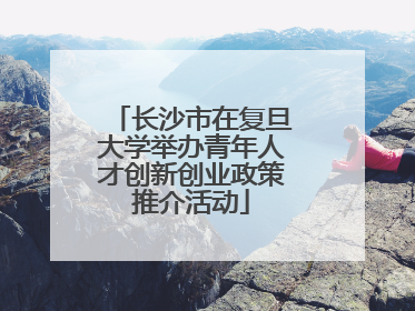 长沙市在复旦大学举办青年人才创新创业政策推介活动