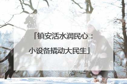 镇安活水润民心：小设备撬动大民生