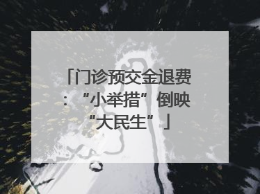 门诊预交金退费：“小举措”倒映“大民生”