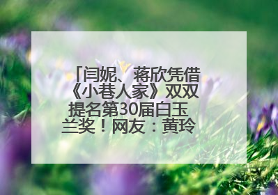 闫妮、蒋欣凭借《小巷人家》双双提名第30届白玉兰奖！网友：黄玲宋莹又相遇了