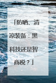 防晒、清凉装备：黑科技还是智商税？
