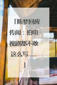 陈梦回应传闻：拍电视剧都不敢这么写……