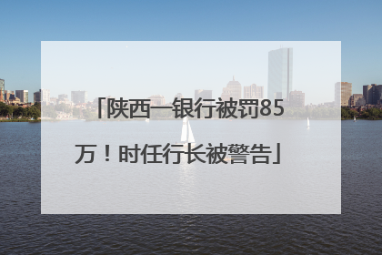陕西一银行被罚85万！时任行长被警告