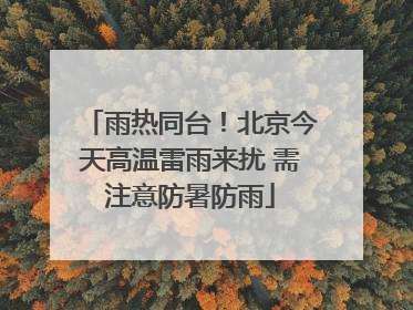 雨热同台！北京今天高温雷雨来扰 需注意防暑防雨