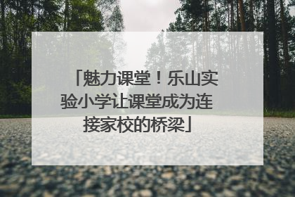 魅力课堂！乐山实验小学让课堂成为连接家校的桥梁