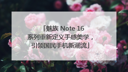 魅族 Note 16系列重新定义手感美学，引领国民手机新潮流