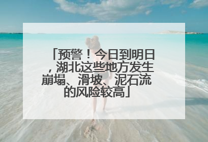 预警！今日到明日，湖北这些地方发生崩塌、滑坡、泥石流的风险较高
