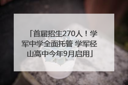 首届招生270人！学军中学全面托管 学军径山高中今年9月启用