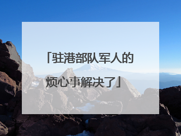 驻港部队军人的烦心事解决了