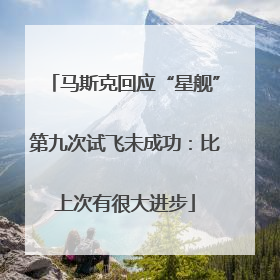 马斯克回应“星舰”第九次试飞未成功：比上次有很大进步