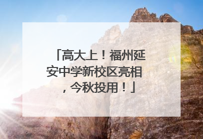 高大上！福州延安中学新校区亮相，今秋投用！