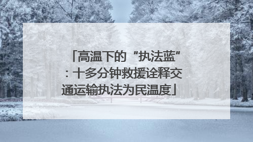 高温下的“执法蓝”：十多分钟救援诠释交通运输执法为民温度