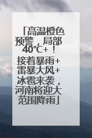 高温橙色预警，局部40℃+！接着暴雨+雷暴大风+冰雹来袭，河南将迎大范围降雨