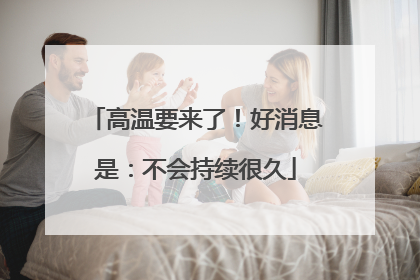 高温要来了！好消息是：不会持续很久